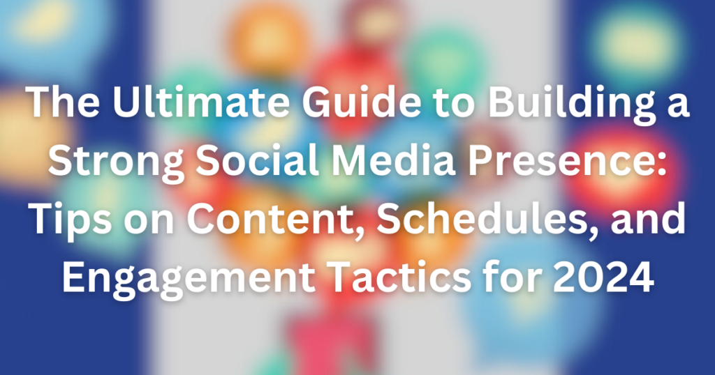 The Ultimate Guide to Building a Strong Social Media Presence: Tips on Content, Schedules, and Engagement Tactics for 2024 | the ultimate cover