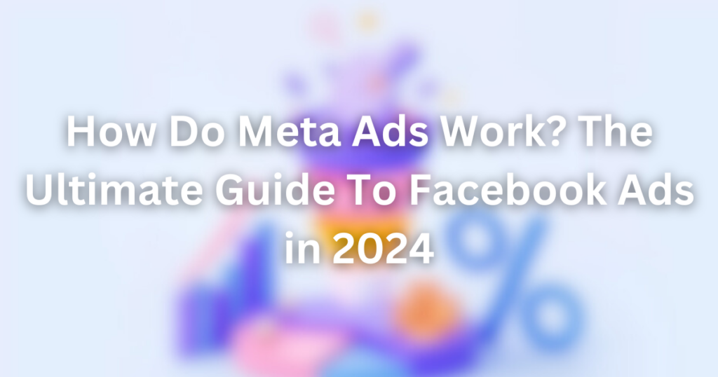 How Do Meta Ads Work? The Ultimate Guide To Facebook Ads in 2024 | meta ads 3